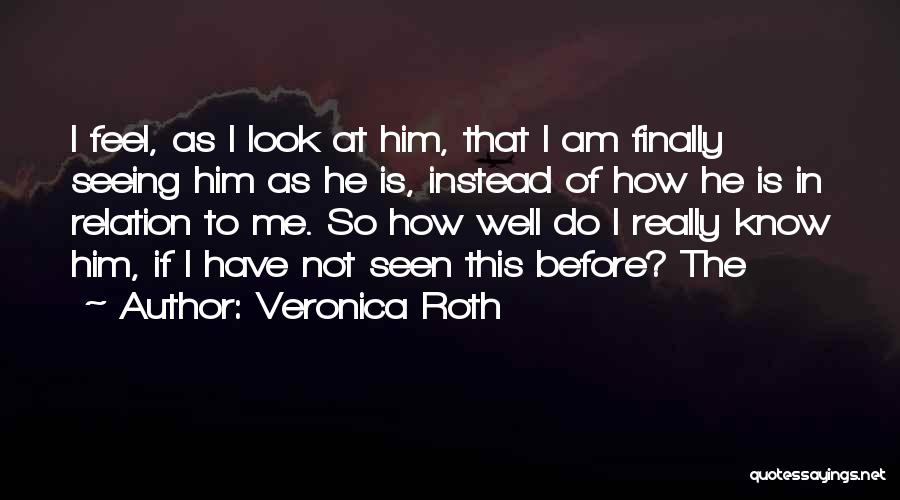 Veronica Roth Quotes: I Feel, As I Look At Him, That I Am Finally Seeing Him As He Is, Instead Of How He