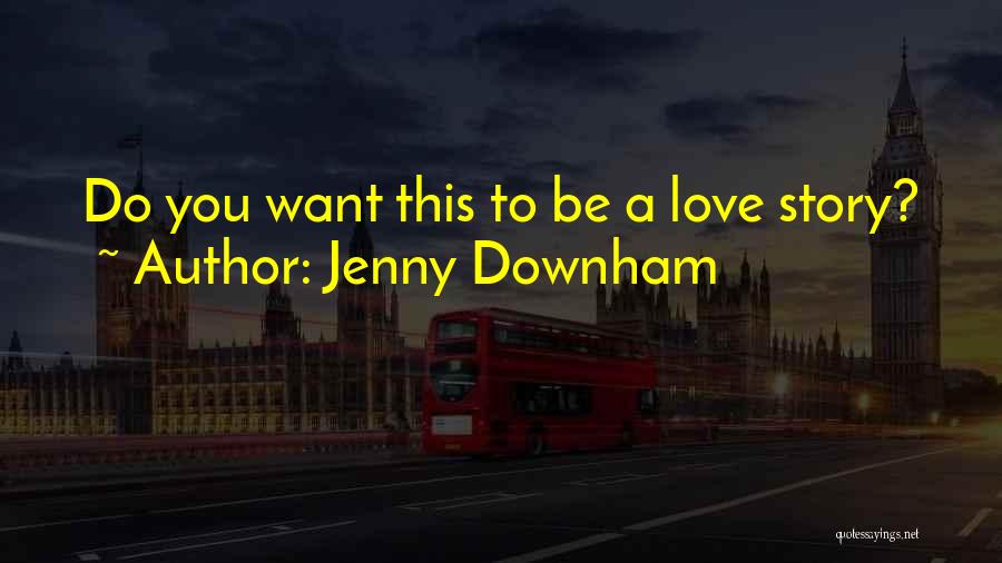 Jenny Downham Quotes: Do You Want This To Be A Love Story?