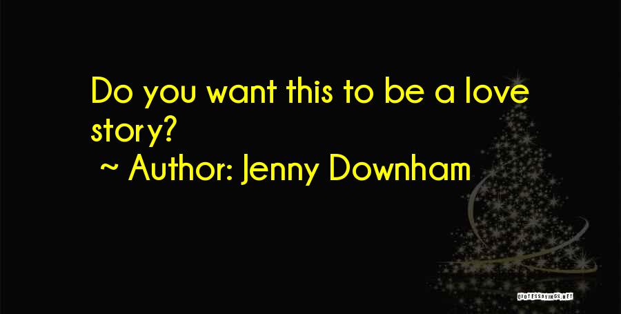 Jenny Downham Quotes: Do You Want This To Be A Love Story?