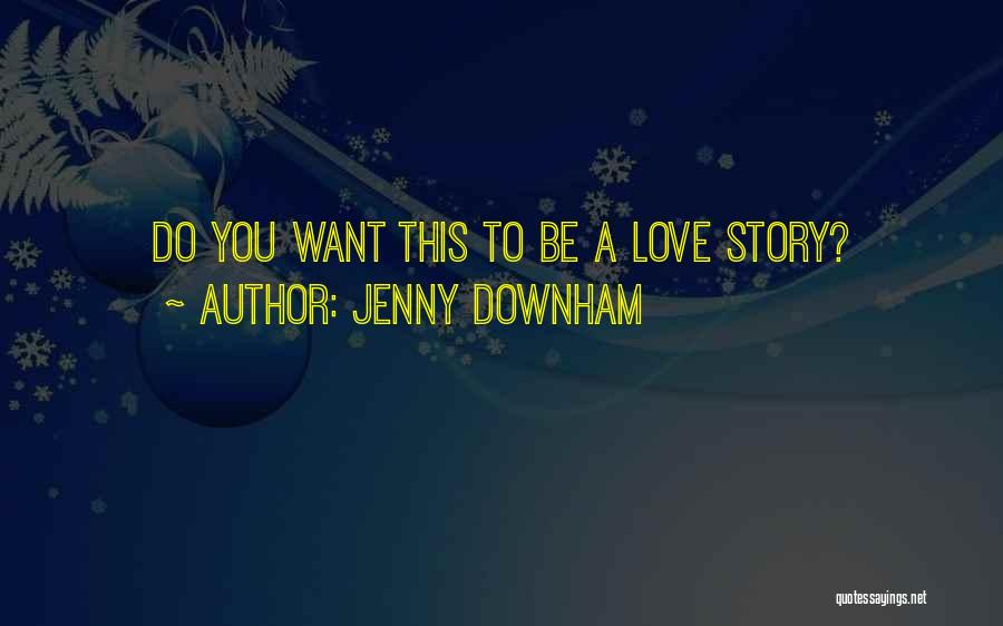 Jenny Downham Quotes: Do You Want This To Be A Love Story?