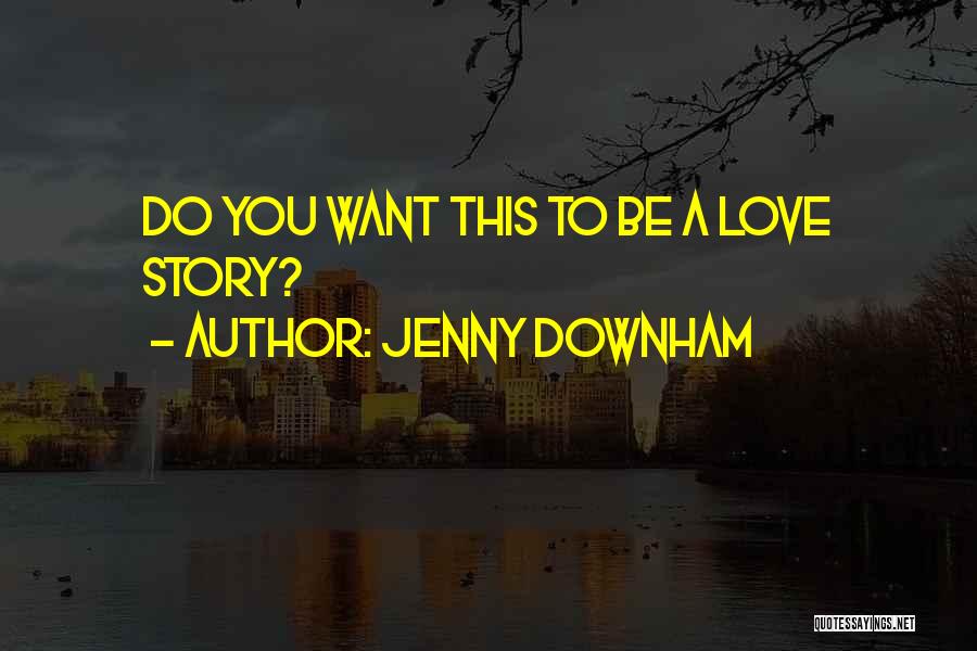 Jenny Downham Quotes: Do You Want This To Be A Love Story?