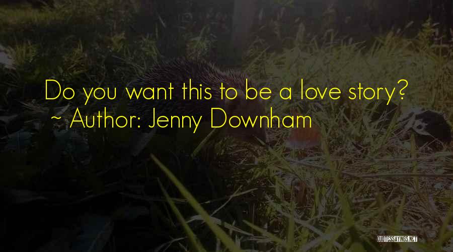 Jenny Downham Quotes: Do You Want This To Be A Love Story?