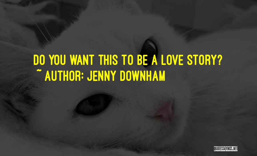 Jenny Downham Quotes: Do You Want This To Be A Love Story?