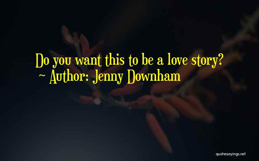 Jenny Downham Quotes: Do You Want This To Be A Love Story?