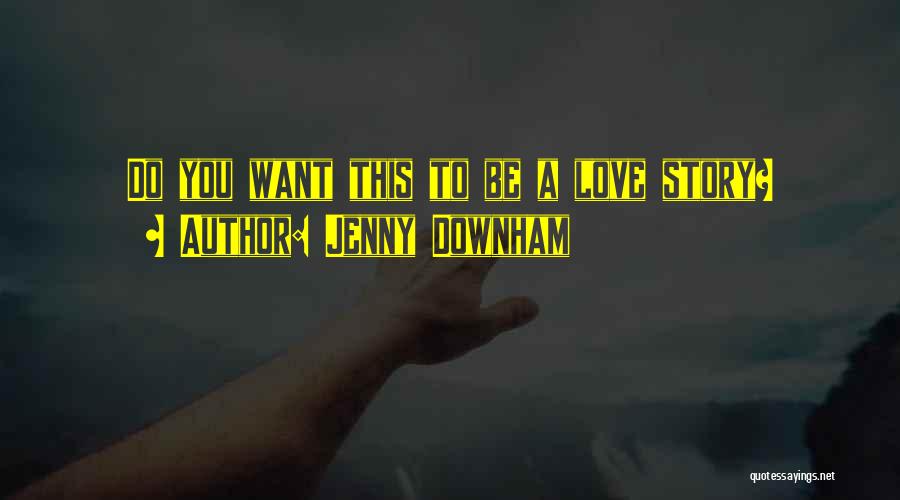 Jenny Downham Quotes: Do You Want This To Be A Love Story?