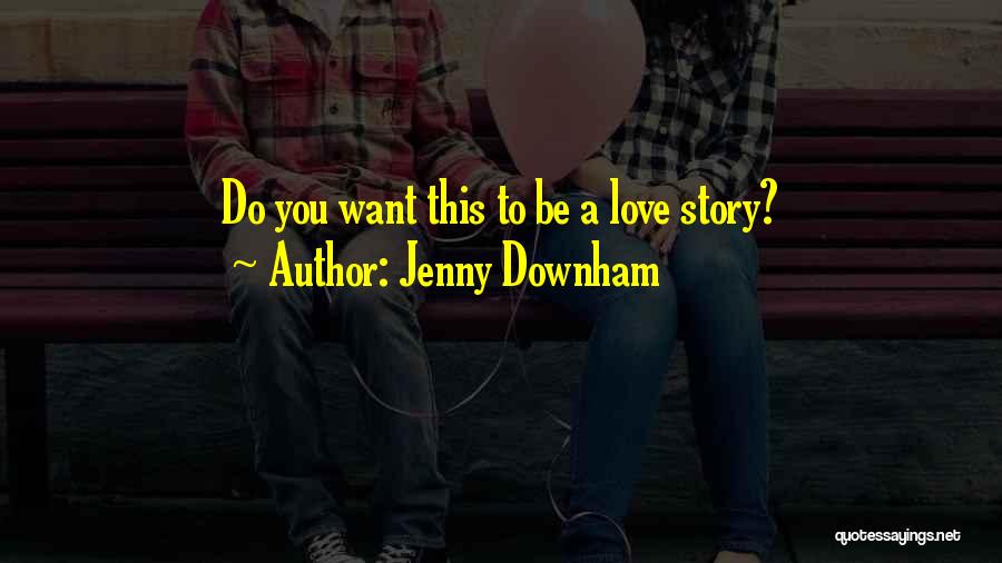 Jenny Downham Quotes: Do You Want This To Be A Love Story?