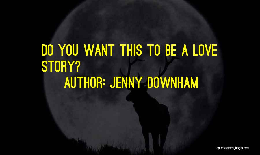 Jenny Downham Quotes: Do You Want This To Be A Love Story?