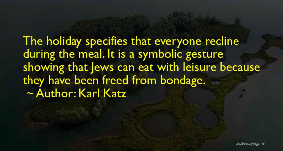 Karl Katz Quotes: The Holiday Specifies That Everyone Recline During The Meal. It Is A Symbolic Gesture Showing That Jews Can Eat With