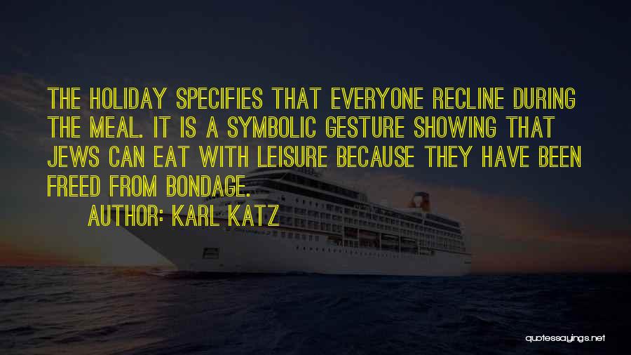 Karl Katz Quotes: The Holiday Specifies That Everyone Recline During The Meal. It Is A Symbolic Gesture Showing That Jews Can Eat With