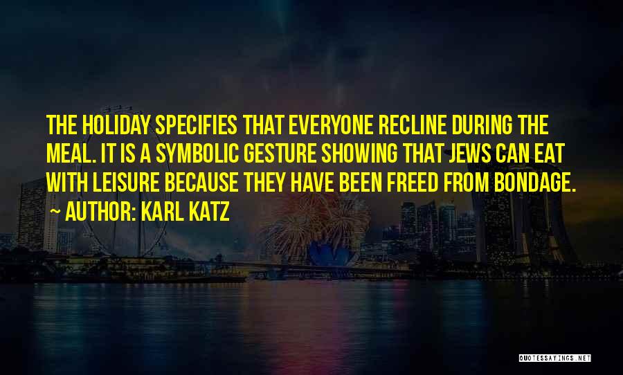 Karl Katz Quotes: The Holiday Specifies That Everyone Recline During The Meal. It Is A Symbolic Gesture Showing That Jews Can Eat With