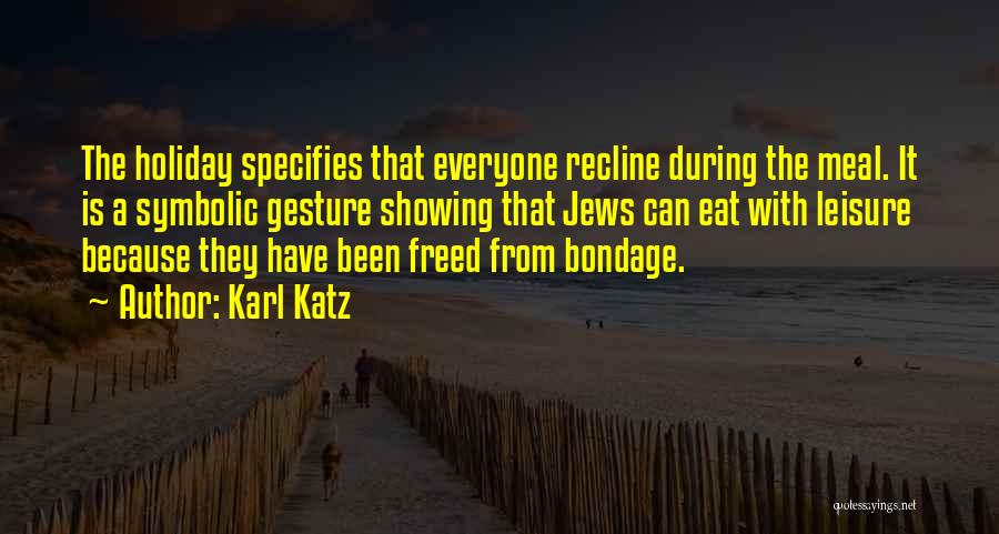 Karl Katz Quotes: The Holiday Specifies That Everyone Recline During The Meal. It Is A Symbolic Gesture Showing That Jews Can Eat With