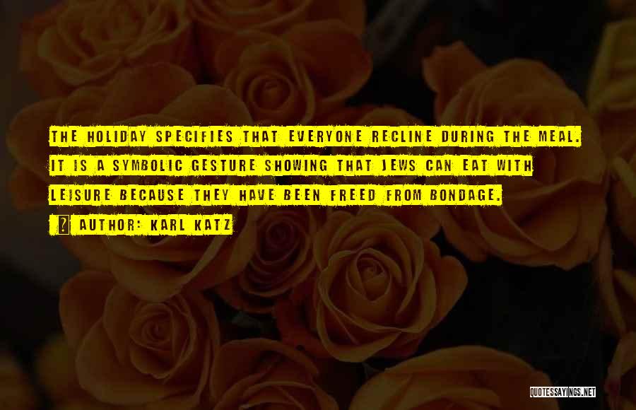 Karl Katz Quotes: The Holiday Specifies That Everyone Recline During The Meal. It Is A Symbolic Gesture Showing That Jews Can Eat With