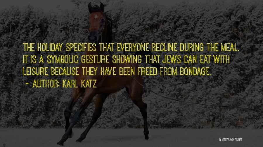 Karl Katz Quotes: The Holiday Specifies That Everyone Recline During The Meal. It Is A Symbolic Gesture Showing That Jews Can Eat With