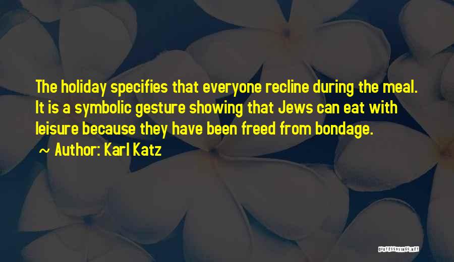 Karl Katz Quotes: The Holiday Specifies That Everyone Recline During The Meal. It Is A Symbolic Gesture Showing That Jews Can Eat With