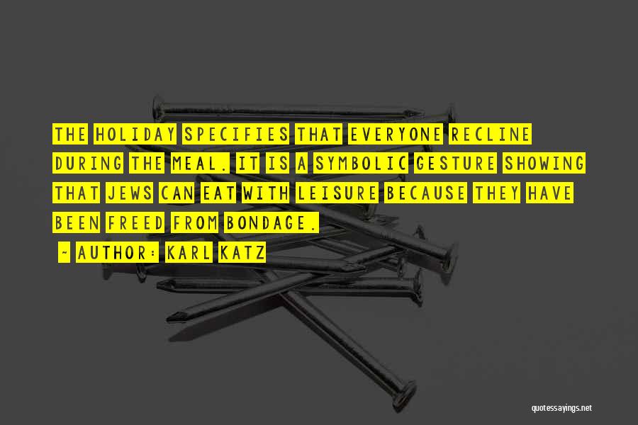 Karl Katz Quotes: The Holiday Specifies That Everyone Recline During The Meal. It Is A Symbolic Gesture Showing That Jews Can Eat With