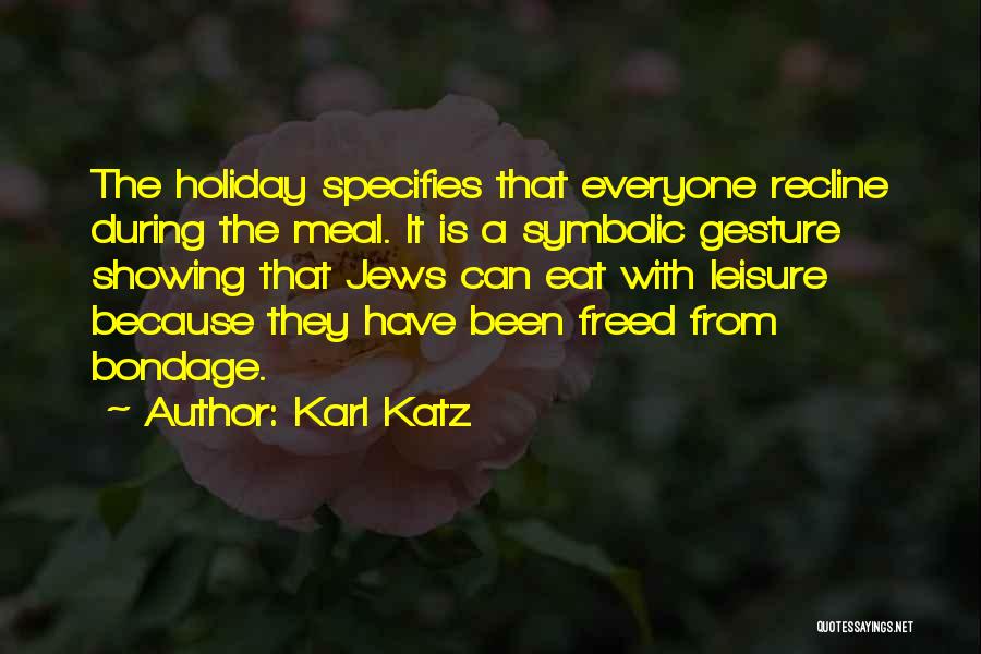 Karl Katz Quotes: The Holiday Specifies That Everyone Recline During The Meal. It Is A Symbolic Gesture Showing That Jews Can Eat With