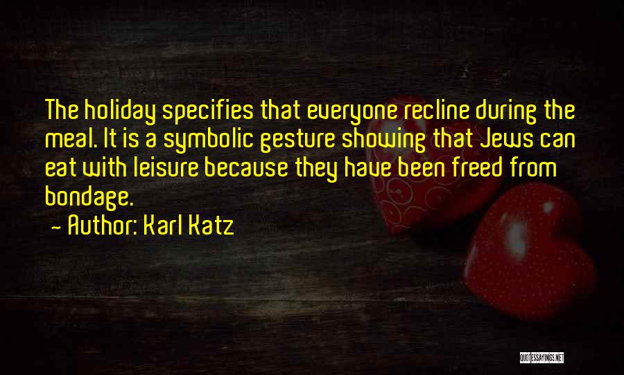 Karl Katz Quotes: The Holiday Specifies That Everyone Recline During The Meal. It Is A Symbolic Gesture Showing That Jews Can Eat With