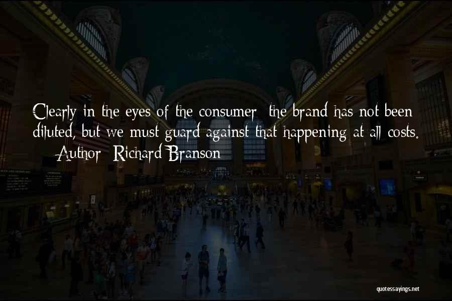 Richard Branson Quotes: Clearly In The Eyes Of The Consumer; The Brand Has Not Been Diluted, But We Must Guard Against That Happening