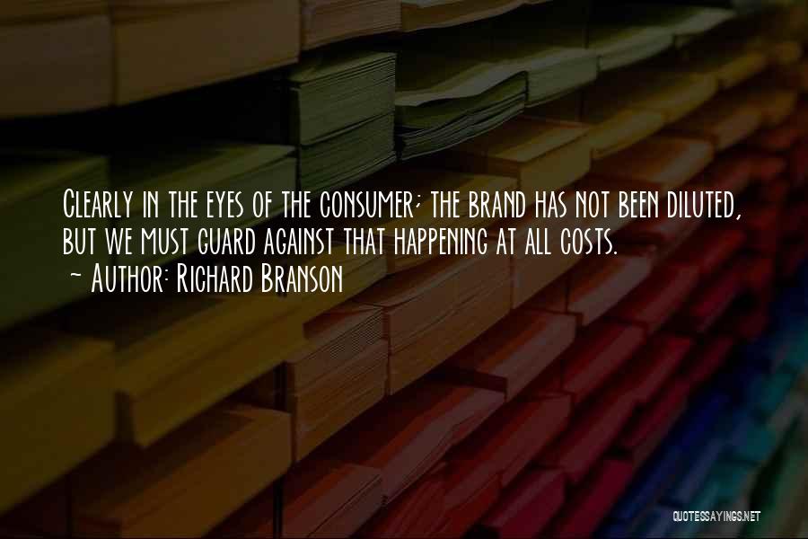 Richard Branson Quotes: Clearly In The Eyes Of The Consumer; The Brand Has Not Been Diluted, But We Must Guard Against That Happening