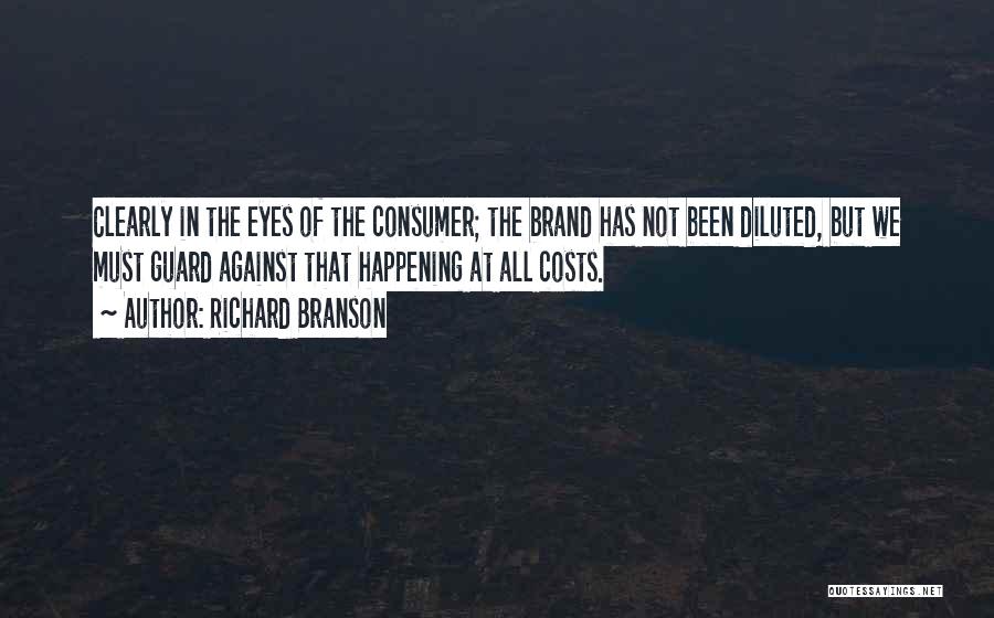 Richard Branson Quotes: Clearly In The Eyes Of The Consumer; The Brand Has Not Been Diluted, But We Must Guard Against That Happening