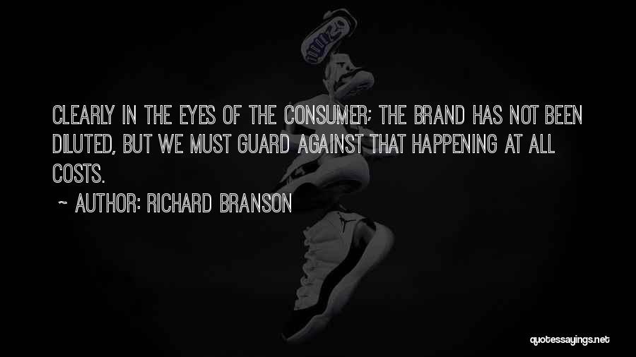 Richard Branson Quotes: Clearly In The Eyes Of The Consumer; The Brand Has Not Been Diluted, But We Must Guard Against That Happening