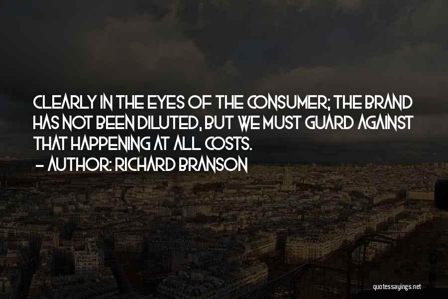 Richard Branson Quotes: Clearly In The Eyes Of The Consumer; The Brand Has Not Been Diluted, But We Must Guard Against That Happening