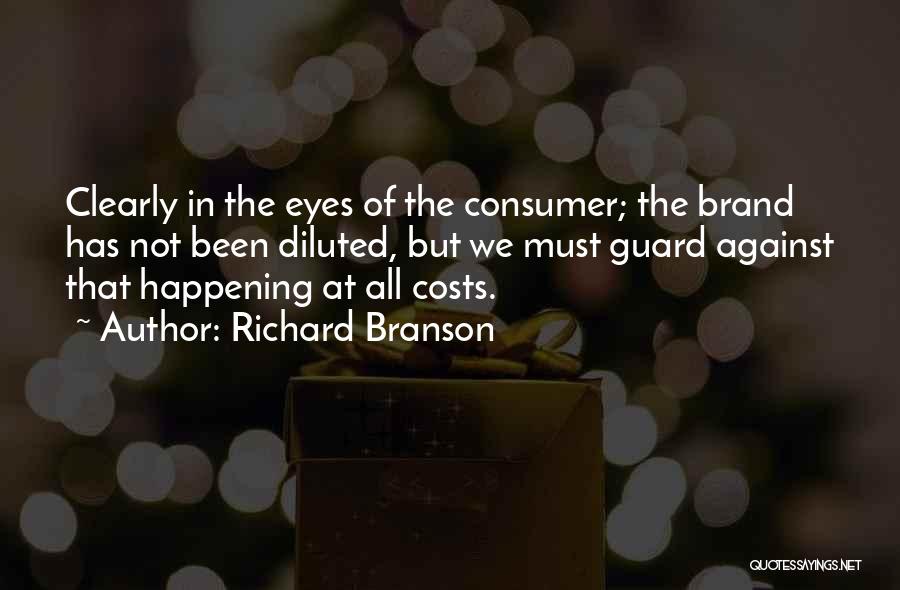 Richard Branson Quotes: Clearly In The Eyes Of The Consumer; The Brand Has Not Been Diluted, But We Must Guard Against That Happening