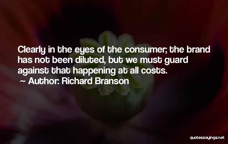 Richard Branson Quotes: Clearly In The Eyes Of The Consumer; The Brand Has Not Been Diluted, But We Must Guard Against That Happening