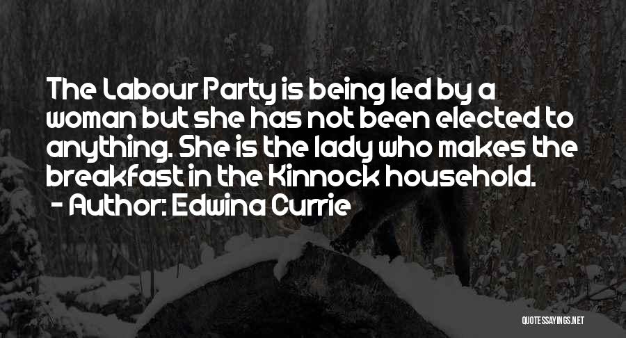 Edwina Currie Quotes: The Labour Party Is Being Led By A Woman But She Has Not Been Elected To Anything. She Is The