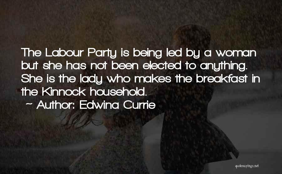 Edwina Currie Quotes: The Labour Party Is Being Led By A Woman But She Has Not Been Elected To Anything. She Is The
