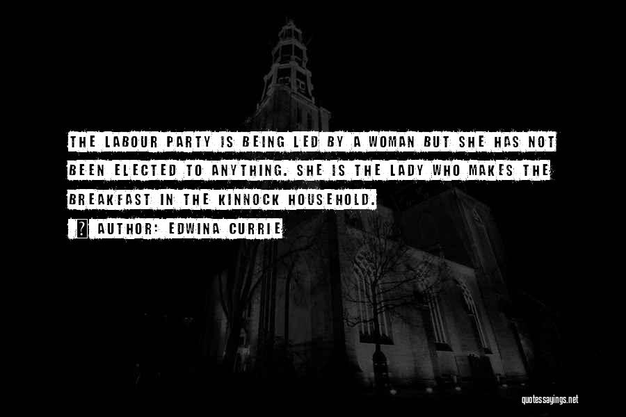 Edwina Currie Quotes: The Labour Party Is Being Led By A Woman But She Has Not Been Elected To Anything. She Is The