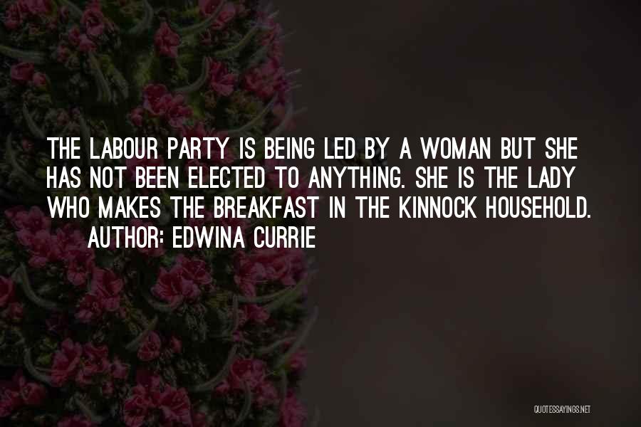 Edwina Currie Quotes: The Labour Party Is Being Led By A Woman But She Has Not Been Elected To Anything. She Is The