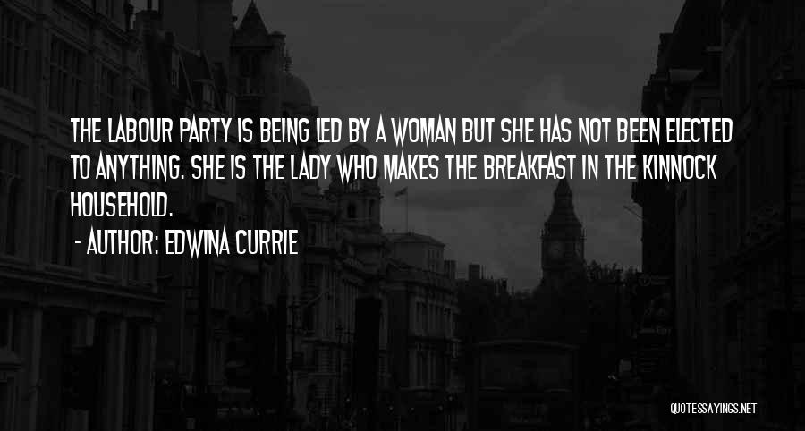 Edwina Currie Quotes: The Labour Party Is Being Led By A Woman But She Has Not Been Elected To Anything. She Is The
