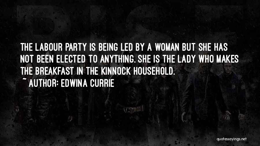Edwina Currie Quotes: The Labour Party Is Being Led By A Woman But She Has Not Been Elected To Anything. She Is The