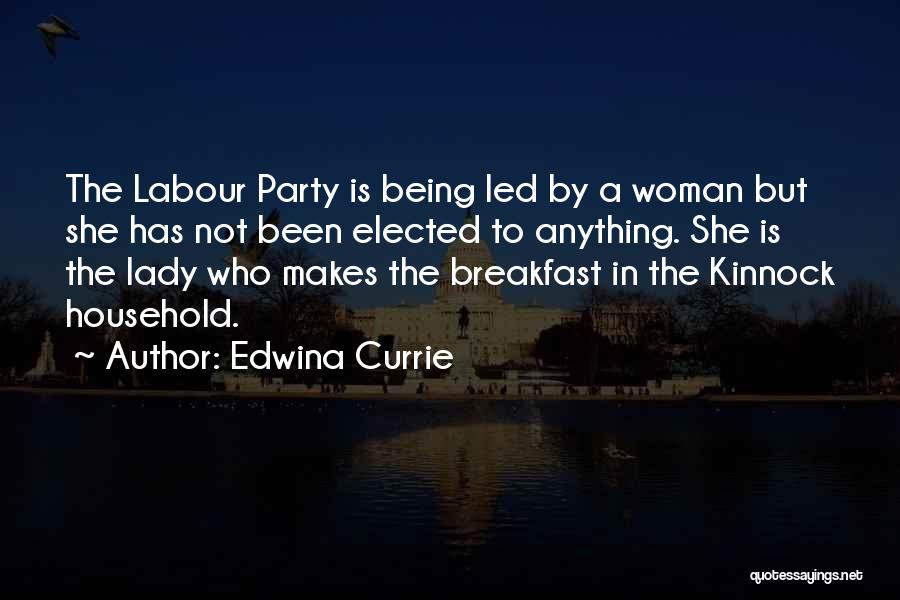 Edwina Currie Quotes: The Labour Party Is Being Led By A Woman But She Has Not Been Elected To Anything. She Is The