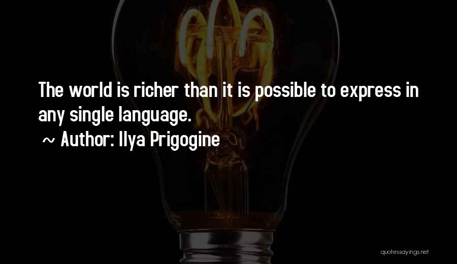 Ilya Prigogine Quotes: The World Is Richer Than It Is Possible To Express In Any Single Language.