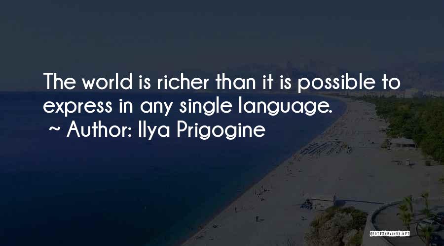 Ilya Prigogine Quotes: The World Is Richer Than It Is Possible To Express In Any Single Language.