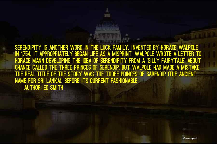 Ed Smith Quotes: Serendipity Is Another Word In The Luck Family. Invented By Horace Walpole In 1754, It Appropriately Began Life As A