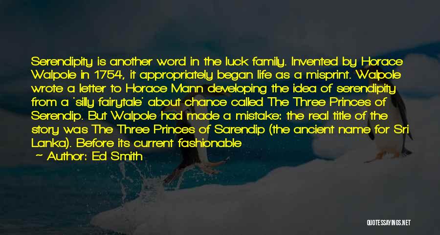 Ed Smith Quotes: Serendipity Is Another Word In The Luck Family. Invented By Horace Walpole In 1754, It Appropriately Began Life As A