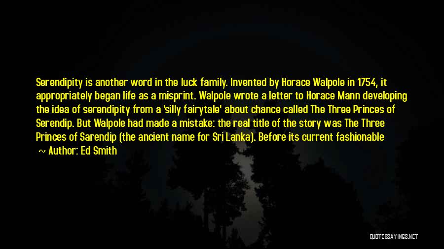 Ed Smith Quotes: Serendipity Is Another Word In The Luck Family. Invented By Horace Walpole In 1754, It Appropriately Began Life As A