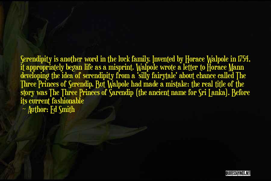 Ed Smith Quotes: Serendipity Is Another Word In The Luck Family. Invented By Horace Walpole In 1754, It Appropriately Began Life As A
