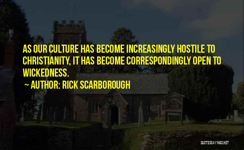 Rick Scarborough Quotes: As Our Culture Has Become Increasingly Hostile To Christianity, It Has Become Correspondingly Open To Wickedness.