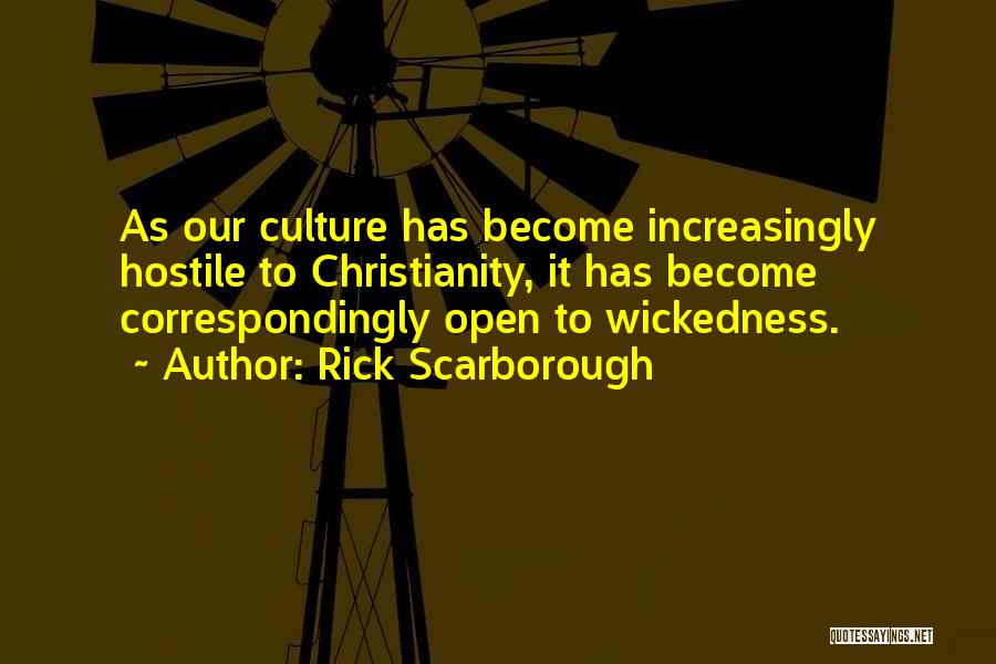 Rick Scarborough Quotes: As Our Culture Has Become Increasingly Hostile To Christianity, It Has Become Correspondingly Open To Wickedness.