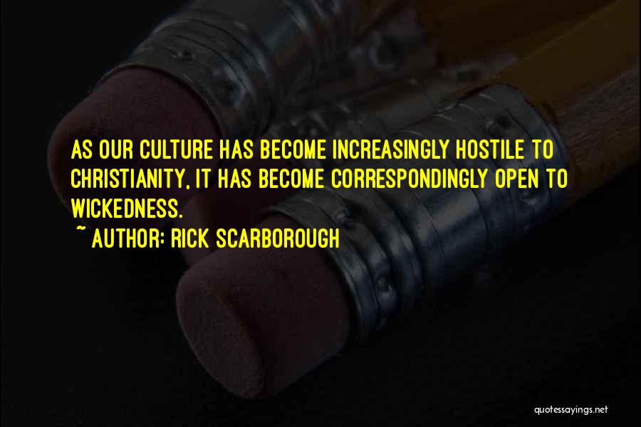 Rick Scarborough Quotes: As Our Culture Has Become Increasingly Hostile To Christianity, It Has Become Correspondingly Open To Wickedness.