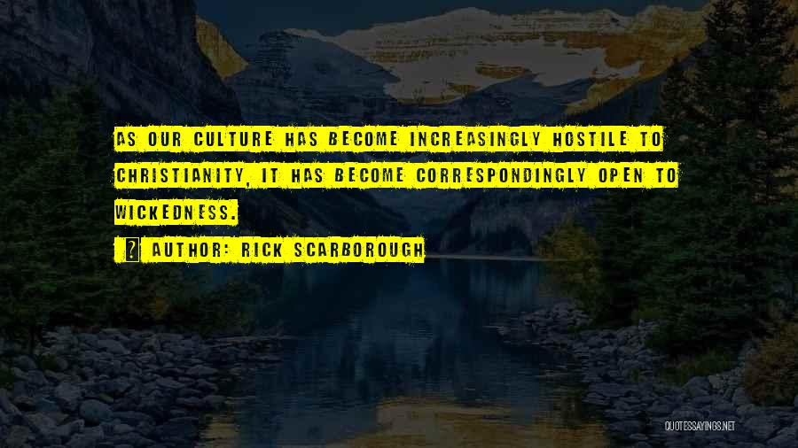 Rick Scarborough Quotes: As Our Culture Has Become Increasingly Hostile To Christianity, It Has Become Correspondingly Open To Wickedness.