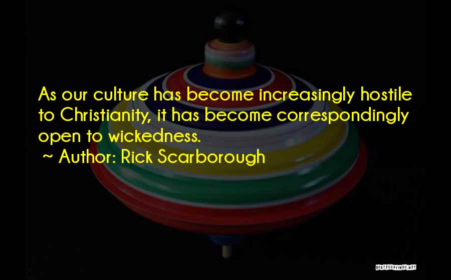 Rick Scarborough Quotes: As Our Culture Has Become Increasingly Hostile To Christianity, It Has Become Correspondingly Open To Wickedness.