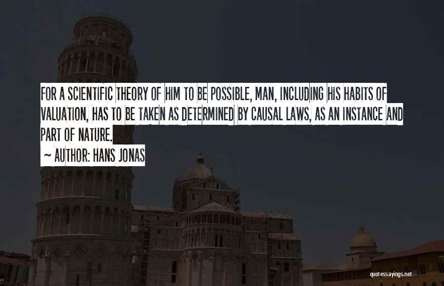 Hans Jonas Quotes: For A Scientific Theory Of Him To Be Possible, Man, Including His Habits Of Valuation, Has To Be Taken As
