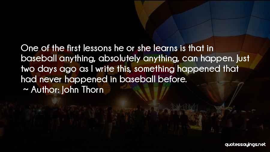 John Thorn Quotes: One Of The First Lessons He Or She Learns Is That In Baseball Anything, Absolutely Anything, Can Happen. Just Two