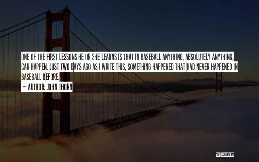 John Thorn Quotes: One Of The First Lessons He Or She Learns Is That In Baseball Anything, Absolutely Anything, Can Happen. Just Two