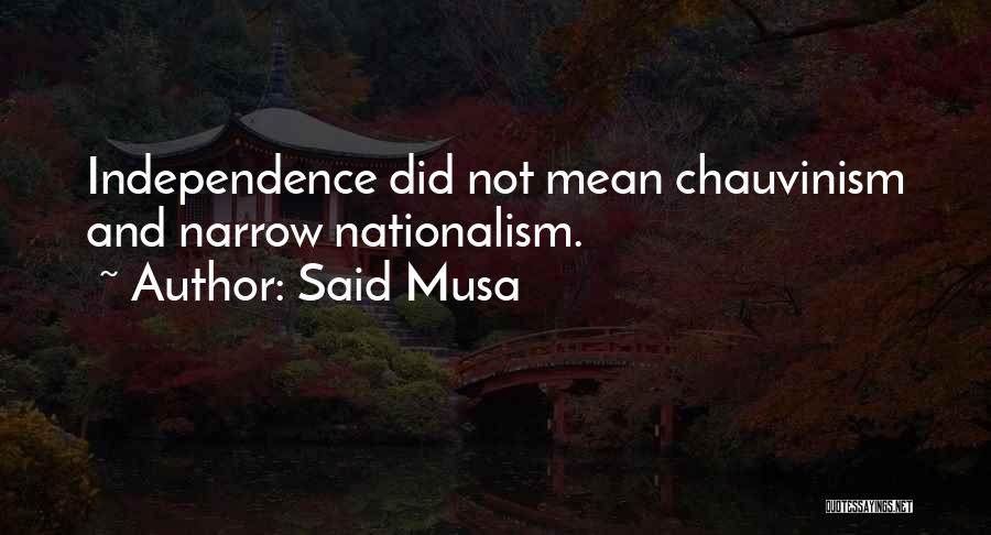 Said Musa Quotes: Independence Did Not Mean Chauvinism And Narrow Nationalism.